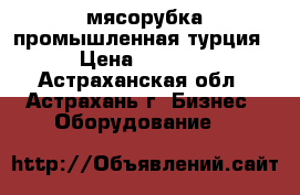 мясорубка промышленная турция › Цена ­ 8 000 - Астраханская обл., Астрахань г. Бизнес » Оборудование   